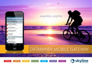 anywhere, anytime 
DATAMINER MOBILE GATEWAY 
INTERFACE MONITOR CONTROL PERFORMANCE REPORT CORRELATE AUTOMATE 
 