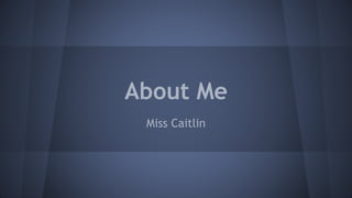 About Me 
Miss Caitlin 
 