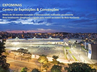 EXPOMINAS
Centro de Exposições & Convenções
Média de 50 eventos nacionais e internacionais realizados anualmente
Área totalmente climatizada e ligada pelo metrô ao centro de Belo Horizonte
 