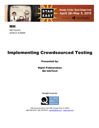 MH
AM Tutorial
4/29/13 8:30AM

Implementing Crowdsourced Testing
Presented by:
Rajini Padmanaban
QA InfoTech

Brought to you by:

340 Corporate Way, Suite 300, Orange Park, FL 32073
888-268-8770 ∙ 904-278-0524 ∙ sqeinfo@sqe.com ∙ www.sqe.com

 