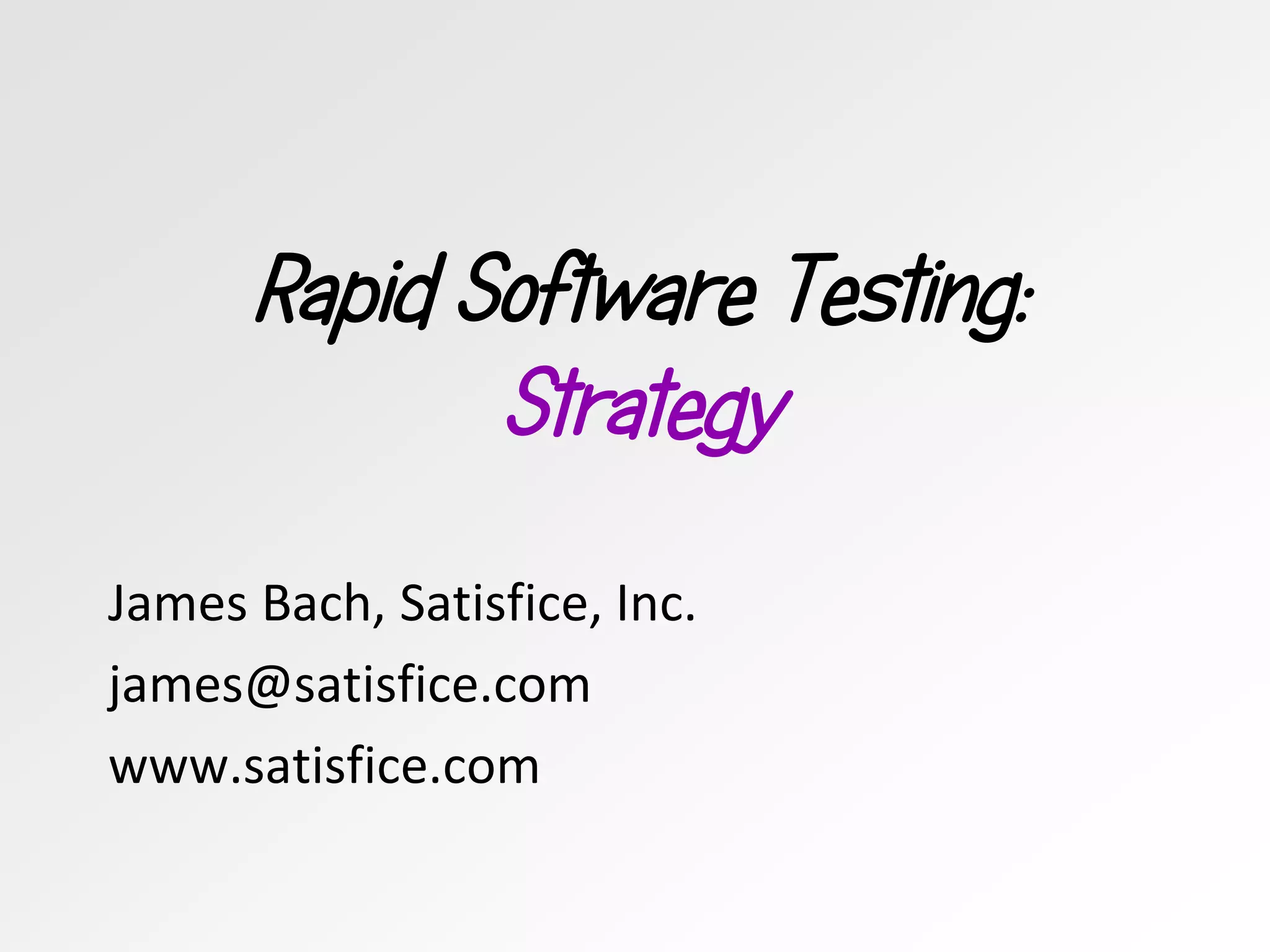 Rapid Software Testing:
Strategy
James Bach, Satisfice, Inc.
james@satisfice.com
www.satisfice.com
 