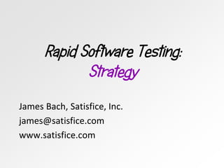 Rapid Software Testing:
Strategy
James Bach, Satisfice, Inc.
james@satisfice.com
www.satisfice.com
 