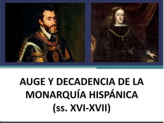 AUGE Y DECADENCIA DE LA
MONARQUÍA HISPÁNICA
(ss. XVI-XVII)
 