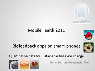MobileHealth 2011Biofeedback apps on smart-phonesQuantitative data for sustainable behavior change Bojan Bernard Bostjancic, PhD 