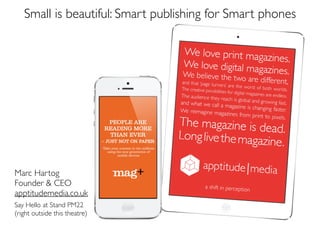 Small is beautiful: Smart publishing for Smart phones

Marc Hartog	

Founder & CEO	

apptitudemedia.co.uk	

!
Say Hello at Stand PM22	

(right outside this theatre)

 