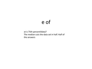 e of
at is 75th percentildata?
The median cuts the data set in half. Half of
the answers
 