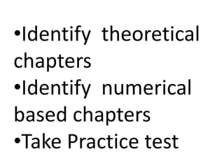 •Identify theoretical
chapters
•Identify numerical
based chapters
•Take Practice test
 