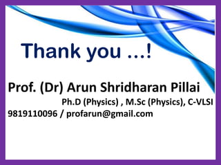Thank you ...!
Prof. (Dr) Arun Shridharan Pillai
Ph.D (Physics) , M.Sc (Physics), C-VLSI
9819110096 / profarun@gmail.com
 