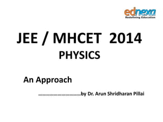 JEE / MHCET 2014
PHYSICS
An Approach
……………………………by Dr. Arun Shridharan Pillai
 