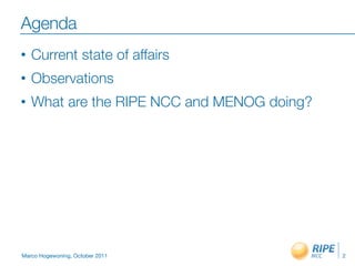 Agenda
•   Current state of affairs
•   Observations
•   What are the RIPE NCC and MENOG doing?




Marco Hogewoning, October 2011               2
 