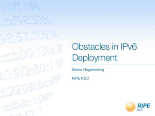 Obstacles in IPv6
Deployment
Marco Hogewoning

RIPE NCC
 