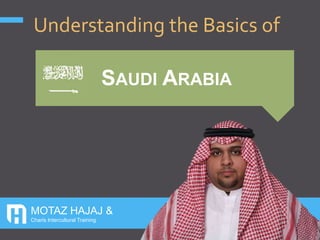 MOTAZ HAJAJ &
Charis Intercultural Training
SAUDI ARABIA
Understanding the Basics of
 