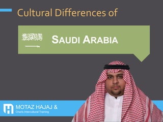 SAUDI ARABIA
Cultural Differences of
MOTAZ HAJAJ &
Charis Intercultural Training
 