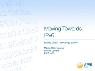 Moving Towards
IPv6
Liberty Global Technology Summit

Marco Hogewoning
Ferenc Csorba
RIPE NCC
 