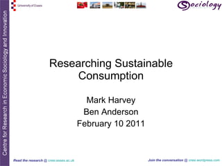 Researching Sustainable Consumption Mark Harvey Ben Anderson February 10 2011 