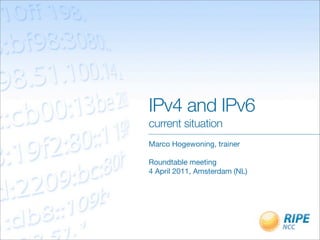IPv4 and IPv6
current situation
Marco Hogewoning, trainer

Roundtable meeting
4 April 2011, Amsterdam (NL)
 