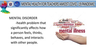 MENTAL DISORDER
-health problem that
significantly affects how
a person feels, thinks,
behaves, and interacts
with other people.
 