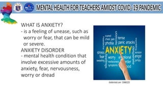 WHAT IS ANXIETY?
- is a feeling of unease, such as
worry or fear, that can be mild
or severe.
ANXIETY DISORDER
- mental health condition that
involve excessive amounts of
anxiety, fear, nervousness,
worry or dread
 