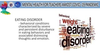 EATING DISORDER
- behavioral conditions
characterized by severe
and persistent disturbance
in eating behaviors and
associated distressing
thoughts and emotion.
 