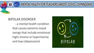 BIPOLAR DISORDER
- a mental health condition
that causes extreme mood
swings that include emotional
highs (mania or hypermania)
and lows (depression)
 