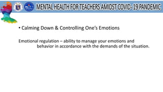 • Calming Down & Controlling One’s Emotions
Emotional regulation – ability to manage your emotions and
behavior in accordance with the demands of the situation.
 