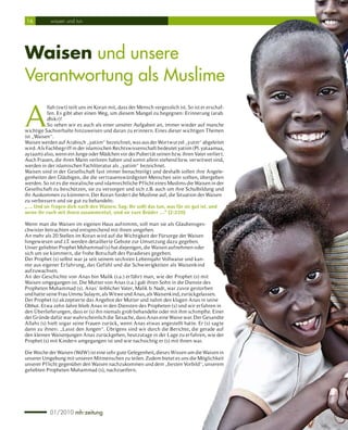 16          wissen und tun




Waisen und unsere
Verantwortung als Muslime

A
          llah (swt) teilt uns im Koran mit, dass der Mensch vergesslich ist. So ist er erschaf-
          fen. Es gibt aber einen Weg, um diesem Mangel zu begegnen: Erinnerung (arab.
          dhikr)!
          So sehen wir es auch als einer unserer Aufgaben an, immer wieder auf manche
wichtige Sachverhalte hinzuweisen und daran zu erinnern. Eines dieser wichtigen Themen
ist „Waisen“.
Waisen werden auf Arabisch „yatiim“ bezeichnet, was aus der Wortwurzel „yutm“ abgeleitet
wird. Als Fachbegriff in der islamischen Rechtswissenschaft bedeutet yatiim (Pl. yataamaa,
aytaam) also, wenn ein Junge oder Mädchen vor der Pubertät seinen bzw. ihren Vater verliert.
Auch Frauen, die ihren Mann verloren haben und somit allein stehend bzw. ver witwet sind,
werden in der islamischen Fachliteratur als „yatiim“ bezeichnet.
Waisen sind in der Gesellschaft fast immer benachteiligt und deshalb sollen ihre Angele-
genheiten den Gläubigen, die die vertrauenswürdigsten Menschen sein sollten, übergeben
werden. So ist es die moralische und islamrechtliche Pflicht eines Muslims die Waisen in der
Gesellschaft zu beschützen, sie zu versorgen und sich z.B. auch um ihre Schulbildung und
ihr Auskommen zu kümmern. Der Koran fordert die Muslime auf, die Situation der Waisen
zu verbessern und sie gut zu behandeln:
„…. Und sie fragen dich nach den Waisen. Sag: Ihr sollt das tun, was für sie gut ist, und
wenn ihr euch mit ihnen zusammentut, sind sie eure Brüder ….“ (2:220)

Wenn man die Waisen im eigenen Haus aufnimmt, soll man sie als Glaubensges-
chwister betrachten und entsprechend mit ihnen umgehen.
An mehr als 20 Stellen im Koran wird auf die Wichtigkeit der Fürsorge der Waisen
hingewiesen und z.T. werden detaillierte Gebote zur Umsetzung dazu gegeben.
Unser geliebter Prophet Muhammad (s) hat diejenigen, die Waisen aufnehmen oder
sich um sie kümmern, die frohe Botschaft des Paradieses gegeben.
Der Prophet (s) selbst war ja seit seinem sechsten Lebensjahr Vollwaise und kan-
nte aus eigener Er fahrung, das Gefühl und die Schwierigkeiten als Waisenkind
aufzuwachsen.
An der Geschichte von Anas bin Malik (r.a.) erfähr t man, wie der Prophet (s) mit
Waisen umgegangen ist. Die Mutter von Anas (r.a.) gab ihren Sohn in die Dienste des
Propheten Muhammad (s). Anas’ leiblicher Vater, Malik b. Nadr, war zuvor gestorben
und hatte seine Frau Ummu Sulaym, als Witwe und Anas, als Waisenkind, zurückgelassen.
Der Prophet (s) akzeptierte das Angebot der Mutter und nahm den klugen Anas in seine
Obhut. Etwa zehn Jahre blieb Anas in den Diensten des Propheten (s) und wir erfahren in
den Überlieferungen, dass er (s) ihn niemals grob behandelte oder mit ihm schimpfte. Einer
der Gründe dafür war wahrscheinlich die Tatsache, dass Anas eine Waise war. Der Gesandte
Allahs (s) hielt sogar seine Frauen zurück, wenn Anas etwas angestellt hatte. Er (s) sagte
dann zu ihnen: „Lasst den Jungen“. Übrigens sind wir durch die Berichte, die gerade auf
den kleinen Waisenjungen Anas zurückgehen, heutzutage in der Lage zu erfahren, wie der
Prophet (s) mit Kindern umgegangen ist und wie nachsichtig er (s) mit ihnen war.

Die Woche der Waisen (WdW) ist eine sehr gute Gelegenheit, dieses Wissen um die Waisen in
unserer Umgebung mit unseren Mitmenschen zu teilen. Zudem bietet es uns die Möglichkeit
unserer Pflicht gegenüber den Waisen nachzukommen und dem „besten Vorbild“, unserem
geliebten Propheten Muhammad (s), nachzueifern.




            01/2010 mh-zeitung
 