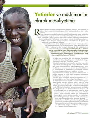 wissen und tun       17
                                                                                             17




  Yetimler ve müslümanlar
  olarak mesuliyetimiz

 R
           abbimiz Kuran-ı Kerim’de insanın unutkan olduğunu bildiriyor. Aynı zamanda bu
           nakısın telafi etmenin bir yoluna’da işaret ediyor: hatırlama (arabçası: zikir) ve ha-
           tırlatma!
           Onun için vazifelerimizden birisini, bazı önemli konulara tekrar tekrar işaret edip,
    onları hatırlatmak olarak görüyoruz. Bu önemli konulardan birisi „yetimler“ konusu.
      Yetim, Arapçadaki „yutm“ kökünden gelir. Yutm, çocuğun ergenlikten önce babasını
         kaybetmesi demektir. Fıkıh dilinde yetîm (çoğulu: yetâmâ, eytâm), babasından yok-
             sun kalan çocuk demektir. Kocasından yoksun kalan kadın için de “yalnız, dul”
                anlamında “yetim” kelimesi kullanılır.
                  Yetimleri korumaya alarak eğitip yetiştirmek ve onların topluma yararlı in-
                     san olmalarına çalışmak, en güvenilir insanlar olarak, mü’minlerin ah-
                       laki ve hukuki görevidir. Yetimlerle ilgili olarak, ıslah edici (düzeltici,
                         iyileştirici) olmak gerekir. “Sana yetimleri sorarlar; de ki: ‘Onların
                            işlerini düzeltmek hayırlıdır.’ Eğer onlarla bir arada yaşarsanız,
                              artık onlar sizin kardeşlerinizdir. Allah, düzelteni bozandan
                                ayırt etmesini bilir. Allah dileseydi, sizi zora sokardı. Allah
                                  şüphesiz güçlüdür, hakimdir.” (2:220).

                                  Bu ayete göre, yetimlerle aynı evde barınma durumunda,
                                   yetimleri bir din kardeşi gibi görmek ve bu kardeşlik duygu-
                                   suyla onlara ıslah edici davranmak gerekir.
                                  Yetimler, hem şahısları hem de malları açısından velayet/ko-
                                  ruma altına alınır. Bu yüzden, Kur’an-ı Kerim’de yirmiden
                                  fazla yerde yetimlere özel ilgi ve koruma gösterilmesi isten-
                                  miş, haklarının korunmasi için ayrıntılı sayılabilecek hüküm-
                                  ler belirlenmiştir. Hz. Muhammed (s.a.s.) ayrıca, yetimleri
                                  korumasi altına alanlara cennet müjdesini vermiştir.
                                  Peygamberimizin kendisi’de altı yaşından itibaren anne ve
                                  babasız büyümüş ve yetim olarak yaşamanın zorluklarını
                                  kendi şahsında hissetmiştir.
                                  Enes bin Malik örneğinde sevgili peygamberimiz (s.a.s.)
                                  yetim çocuklarına nasıl davrandığını görebiliyoruz.
                                  Hz. Muhammed (s.a.s.), on yıl kadar yanında bulunup ken-
                                   disine hizmet eden Hz. Enes bin Malik’i (r.a.), bir yetim
                                   olarak korumasına almıştı. Enesin annesi, Ümmü Süleym,
                                   Medine’ye geldiginde Enes’i Hz. Muhammed’in hizmetine
                                   verdi. Zeki Enes’in kendisine yardımcı olmasını kabul eden
                                    Hz. Peygamber (s.a.s.), kendisine hizmeti süresince, çok
                                    iyi davranmış ve onu hiç azarlamamıştır. Hatta bir hatası
                                    yüzünden Enes’i uyaracak olan hanımlarına “Bırakın
                                     çocuğu!” deyip müdahale ederdi. Hz. Muhammed’in
                                      (s.a.s.) eğitim-öğretim tarzına, insanlara ve özellikle ço-
cuk-                                  lara karşı hoşgörüsüne ve diğer bazı ahlaki davranışlarına
dair                                   birçok bilgi, işte bu yetim çocuk sayesinde gelmiştir.
                                       Yetimler haftası (WdW) yetimlerler ile ilgili bu gibi bil-
gileri                                  çevremizdeki insanlarla paylaşma imkanı veriyor. Bunun
yanında                                 bu zaman dilimi yetimlere karşı sorumluluğumuzu yeri-
ne getir-                                me imkanı verip, “en güzel örnek” olan sevgili peygam-
berimizin                               (s.a.s.) yolunu tutmaya fırsat veriyor.



                                                            mh-zeitung 01/2010
 