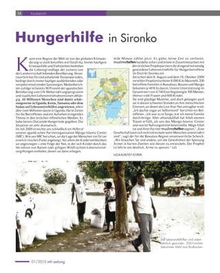 24        Kurzbericht




Hungerhilfe                                                                                                                                                          in Sironko

K
           aum eine Region der Welt ist von der globalen Klimaän-                                                                                                                                   Jede Minute zählte jet zt. Es gälte, keine Zeit zu verlieren.
           derung so stark betroffen wie Ostafrika. Immer häufigere                                                                                                                                 muslimehelfen handelte sofort und leitete in Zusammenarbeit mit
           Ernteausfälle und Viehsterben bedrohen                                                                                                                                                                  den örtlichen Projektpartnern die dringend notwendig
           die Lebensgrundlage der zumeist von                                                                                                   Juba
                                                                                                                                                                                                                   gewordene Lebensmittelhilfe für Hungerbetroffene
                                                                                                                                                                                                                              Kapoeta



der Landwirtschaft lebenden Bevölkerung. Veran-                                                                                                                             SUDAN
                                                                                                                                                                                                                   im Distrikt Sironko ein.
twortlich hierfür sind anhaltende Trockenperioden,                                                                                                      Moyo
                                                                                                                                                                                                                   Zwischen dem 8. August und dem 10. Oktober 2009
bedingt durch immer häufiger ausbleibenden oder                                                                                                                                                                    verteilten Projektmitarbeiter 8.000 Kilo Maismehl. 200
                                                                                                                                                                                                                                              Kaabong
                                                                                                                                     Yumbe
                                                                                                                                                            Adjumani                                                                                          KENYA
                                                                                                                                                                                           Kitgum
                                                                                                                                             Obongi




                                                                                                                                                                                                                          Ka
                                                                                                                                                                                                         Kalongo                   Kotido




                                                                                                                                                                                                                   betroffene Familien in Buwabuyi, Busano und Mpogo
                                                                                                                              Arua



verspätet einsetzenden Saisonregen. Medienberich-
                                                                                                                                               Rhino Camp




                                                                                                                                                                                                                             ram
                                                                                                                                                                                                                                   o
                                                                                                                                                                                Gulu                   Pader                           ja
                                                                                                                                                                                                                                                    Moroto
                                                                                                                                     Nebbi
                                                                                                                    Paidha



                                                                                                                                                                                                                   bekamen je 40 Kilo davon. Unsere Unterstützung im
                                                                                                                                                  Packwach



ten zufolge ist bereits 90 Prozent der ugandischen
                                                                                                                                 Goli
                                                                                                                                                                                                    Lira                                 o
                                                                                                                                                                                                                   T      e      s
                                                                  D. R. OF THE                                                                                                                                                                             Nabilatuk
                                                                  CONGO                                                                                                           Apac                                                             Nakapiripirit
                                                                                                                                                                                                                                                                       Amudat




                                                                                                                                                                                                                   Gesamtwert von 4.740 Euro begünstigte 300 Männer,
                                                                                                                                                                                                                                       Katakwi



Bevölkerung vom UN-Welternährungsprogramm
                                                                                                                                                                                                         Kaberamaido
                                                                                                                                                                                                                          Soroti
                                                                                                                          t                     Masindi Masindi
                                                                                                                                                           Port




                                                                                                                  r
                                                                                                                le
                                                                                                                b
                                                                                                                                                                                                                                       Kumi        Kapchorwa




                                                                                                            eA
                                                                                                                                     Hoima




                                                                                                         Lak
und staatlichen Lebensmittelsubventionen abhän-                                                                                                                                                                    ebenso viele Frauen und 600 Kinder.
                                                                                                                                                                                     Nakasongola                         Pallisa                 Sironko
                                                                                                                                                        B      u     g     a
                                                                                                                                                         Kiboga
                                                                                                                                                                                 n     d     a
                                                                                                                                                                                                                                               Mbale              Kitale
                                                                                                                                                                                                          Kamuli                              Busiwu
                                                                                                                                                                            Luwero
                                                                                                         i                                                                                                                 Busembatia
                                                                                                     r                                                                                              Kayunga
                                                                             Bundibugyo         o                       Kibale                                                                                                                 Tororo




gig. 20 Millionen Menschen sind damit schät-                                                                                                                                                                       Sie sind gläubige Muslime, und doch gelangen auch
                                                                                            z                                                                                                                          Iganga
                                                                                                                 Kyenjoja                     Mubende                          Bombo                                         Bugiri
                                                                                        n   Fort Portal                                                                                                  Bugembe
                                                                                                                                                                                                                   Mayuge                                          Eldoret
                                                                                    e                                                                           Mityana Wakiso Mukono               Njeru                          Busia
                                                                                w                                                                                                                    Lugazi   Jinja                              Kakamega
                                                                                                                                                                         Mpigi
                                                                                                                                                                                       KAMPALA
                                                                           u




                                                                                                             Kamwenge                                  Kanoni
                                                                                Kasese


                                                                                                                                                                                                                   sie in diesen schweren Stunden an ihre menschlichen
                                                                       R




                                                                                                                                                                          Kasanje Kasanji



zungsweise in Uganda, Kenia, Tansania oder dem
                                                            EQUATOR                                                                                         Buwama
                                                                                                                                                                                  Entebbe                                                               Kisumu
                                                                                                                                     Sembabule




                                                                                                                                                                                                                                                                    e y
                                                                                                                                                                            Kalangala

                                                        Lake                                                                             Mbirizi        Masaka


                                                                                                                                                                                                                   Grenzen, an denen die Last ihrer Not untragbar wird.
                                                                                            Bushenyi



Sudan auf Lebensmittelhilfen angewiesen, allein
                                                      Edward                                                      Mbarara                                                                                                                                Kisii




                                                                                                                                                                                                                                                                l l
                                                                                                                        Gayaza                 Rakai
                                                                           Rukungiri
                                                                      Kanungu                       Ntungamo
                                                                                                                                                                                         Lake Victoria


über zwei Millionen davon in Uganda. Harte Zeiten                                                                                                                                                                  „Ich dachte sogar an Selbstmord“ berichtet ein Bet-



                                                                                                                                                                                                                                                            V a
                                                                           i r u n g a
                                                                       V
                                                                                        Kabale
                                                                            Kisoro
                                                                                                                                               Bukoba

                                                     Goma                                                                                                                                                                     Musoma


für die Betroffenen und ein Aufsehen erregendes                                                                                                                                                                    roffener. „Ich war so in Sorge, wie ich meine Familie
                                                                                     RWANDA




                                                                                                                                                                                                                                                    f t
                                                                                            Kigali
                                                                  Lake Kivu




                                                                                                                                                                                                                                                  i
Thema in den örtlichen öffentlichen Medien. Es                                                                                                                                                                     durch-bringe. Aber alhamdulillah hat Allah meinen
                                                                                                                                                                                                                                                 R
                                                            Sources of the Nile
                                                                                                                                                                                                                                            National Capital,
                                                                                                                                                                                                                                                        (1,270 02
                                                                                                                                                                                                                                                            000 )
                                                                                                                                                                                                                                                   ,
                                                                                                                                                                                                                                            over 100
                                                                                                                                                                                                                                                   000
                                                                                                                                                                                                     Mwanza
                                                                                                                                                                                                                                                 ,
                                                                                                                                                                                                                                                 000
                                                                                                                                                                                                                                            over 70




habe bereits Dutzende Hungertode gegeben. Die                                                                                                                                                                      Traum er füllt, als uns das Mpogo Islamic Center
                                                                                                                                                                                                                                                 ,000
                                                                                                                                                                                                                                            over 30
                                                                                                                                                                                                                                            other main city
                                                                             BURUNDI                                                                                                                                                        other city
                                                                                                                                                                                                                                            Chief town of district
                                                                                                                                                                           TANZANIA
                                                                      Bujumbura


Situation sei sehr dramatisch.                                Lake Tanganyika
                                                                       Sources
                                                                                                                                                                                                                   unerwartet Nahrungsmittel bereitstellte. Möge Allah
                                                                                                                                                                                                                                        0 km       35        70    105 km




                                                                                                                                                                                                                   sie und ihren Partner muslimehelfen segnen.“„Eine
                                                                      of the Nile




Im Juli 2009 erreichte uns schließlich ein Hilferuf
unserer ugandi-schen Partnerorganisation Mpogo Islamic Center                                                                                                                                       Gesellschaft kann sich nicht entwickeln wenn Menschen unterernährt
(MIC). Wie uns MIC berichtet, sei die Lage der Menschen vor Ort an                                                                                                                                  sind“, sagt der für die Buwalasi-Region verantwortliche Scheich.
einem kritischen Punkt angelangt. Vor allem die Kindersterblichkeit                                                                                                                                 „Wir brauchen Sie und andere, um die Gewohnheit der Speisung
sei angestiegen – eine Folge der Not, in der sich Kinder durch das                                                                                                                                  Armer in harten Zweiten wie diesen zu entwickeln. Der Prophet
Verzehren von Ratten oder giftigen Wildfrüchten Lebensmittel-                                                                                                                                       (s) lehrte uns deutlich, Arme zu speisen.“ (al)
vergiftungen einholen, denen sie dann erliegen.
                                                                                                                                                                                                    UGAN38707-01P09




                                                                                                                                                                                                                                                                                Die Lebensmittelhilfen sind unent-
                                                                                                                                                                                                                                                                                behrlich geworden. 200 Familien
                                                                                                                                                                                                                                                                                bekommen Mehl zum Brotbacken




           01/2010 mh-zeitung
 