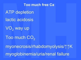 MH MH Too much free Ca ATP depletion lactic acidosis VO 2   way up Too much CO 2 myonecrosis/rhabdomyolysis/ ↑↑ K myoglobinemia/uria/renal failure 
