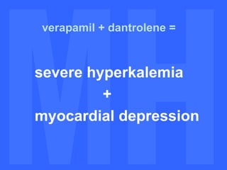MH MH verapamil + dantrolene = severe hyperkalemia + myocardial depression 