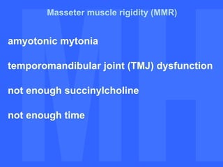 MH MH Masseter muscle rigidity (MMR) amyotonic mytonia temporomandibular joint (TMJ) dysfunction not enough succinylcholine not enough time 