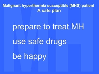 MH MH Malignant hyperthermia susceptible (MHS) patient A safe plan prepare to treat MH use safe drugs be happy 
