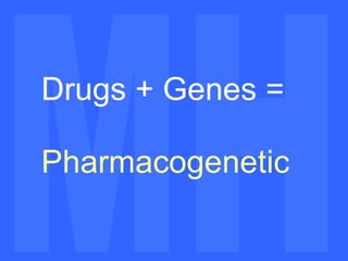 MH MH Drugs + Genes =  Pharmacogenetic 