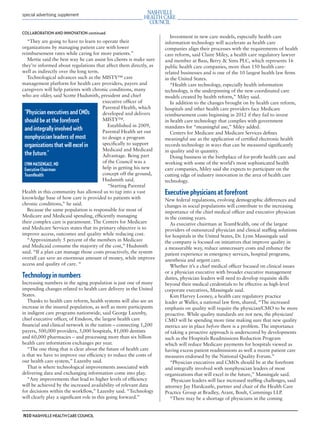 mh.qxp   8/21/2012      3:42 PM      Page 10




         special advertising supplement



         COLLABORATION AND INNOVATION continued
                                                                                 Investment in new care models, especially health care
            “They are going to have to learn to operate their                 information technology will accelerate as health care
         organizations by managing patient care with lower                    companies align their processes with the requirements of health
         reimbursement rates while caring for more patients.”                 care reform, said Claire Miley, a health care regulatory lawyer
            Mertie said the best way he can assist his clients is make sure   and member at Bass, Berry & Sims PLC, which represents 16
         they’re informed about regulations that affect them directly, as     public health care companies, more than 150 health care-
         well as indirectly over the long term.                               related businesses and is one of the 10 largest health law ﬁrms
            Technological advances such as the MISTY™ care                    in the United States.
         management platform for health care providers, payers and               “Health care technology, especially health information
         caregivers will help patients with chronic conditions, many          technology, is the underpinning of the new coordinated care
         who are older, said Scotte Hudsmith, president and chief             models created by health reform,” Miley said.
                                                executive ofﬁcer of              In addition to the changes brought on by health care reform,
                                                Parental Health, which        hospitals and other health care providers face Medicare
          “Physician executives and CMOs        developed and delivers        reimbursement costs beginning in 2012 if they fail to invest
          should be at the forefront            MISTY™.                       in health care technology that complies with government
                                                   Established in 2009,       mandates for “meaningful use,” Miley added.
          and integrally involved with          Parental Health set out          Centers for Medicare and Medicare Services deﬁnes
          nonphysician leaders of most          to design a program           meaningful use as the application of certiﬁed electronic health
          organizations that will excel in      speciﬁcally to support        records technology in ways that can be measured signiﬁcantly
                                                Medicaid and Medicaid         in quality and in quantity.
          the future.”                          Advantage. Being part            Doing business in the birthplace of for-proﬁt health care and
          LYNN MASSENGALE, MD                   of the Council was a          working with some of the world’s most sophisticated health
          Executive Chairman                    help in getting his new       care companies, Miley said she expects to participate on the
          TeamHealth                            concept off the ground,       cutting edge of industry innovation in the area of health care
                                                Hudsmith said.                technology.
                                                   “Starting Parental
         Health in this community has allowed us to tap into a vast           Executive physicians at forefront
         knowledge base of how care is provided to patients with              New federal regulations, evolving demographic differences and
         chronic conditions,” he said.                                        changes in social populations will contribute to the increasing
            Because the same population is responsible for most of            importance of the chief medical ofﬁcer and executive physician
         Medicare and Medicaid spending, efﬁciently managing                  in the coming years.
         their complex care is paramount. The Centers for Medicare               As executive chairman at TeamHealth, one of the largest
         and Medicare Services states that its primary objective is to        providers of outsourced physician and clinical stafﬁng solutions
         improve access, outcomes and quality while reducing cost.            for hospitals in the United States, Dr. Lynn Massingale said
            “Approximately 5 percent of the members in Medicare               the company is focused on initiatives that improve quality in
         and Medicaid consume the majority of the cost,” Hudsmith             a measurable way, reduce unnecessary costs and enhance the
         said. “If a plan can manage those costs proactively, the system      patient experience in emergency services, hospital programs,
         overall can save an enormous amount of money, while improve          anesthesia and urgent care.
         access and quality of care. “                                           Whether it’s a chief medical ofﬁcer focused on clinical issues
                                                                              or a physician executive with broader executive management
         Technology in numbers                                                duties, physician leaders will need to develop requisite skills
         Increasing numbers in the aging population is just one of many       beyond their medical credentials to be effective as high-level
         impending changes related to health care delivery in the United      corporate executives, Massingale said.
         States.                                                                 Kim Harvey Looney, a health care regulatory practice
            Thanks to health care reform, health systems will also see an     leader at Waller, a national law ﬁrm, shared, “The increased
         increase in the insured population, as well as more participants     emphasis on quality will require the physician/CMO to be more
         in indigent care programs nationwide, said George Lazenby,           proactive. While quality standards are not new, the physician/
         chief executive ofﬁcer, of Emdeon, the largest health care           CMO will be spending more time making sure that new quality
         ﬁnancial and clinical network in the nation – connecting 1,200       metrics are in place before there is a problem. The importance
         payers, 500,000 providers, 5,000 hospitals, 81,000 dentists          of taking a proactive approach is underscored by developments
         and 60,000 pharmacies – and processing more than six billion         such as the Hospitals Readmissions Reduction Program
         health care information exchanges per year.                          which will reduce Medicare payments for hospitals viewed as
            “The one thing that is clear about the future of health care      having excess patient readmissions as well a recent patient care
         is that we have to improve our efﬁciency to reduce the costs of      measures endorsed by the National Quality Forum.”
         our health care system,” Lazenby said.                                  “Physician executives and CMOs should be at the forefront
            That is where technological improvements associated with          and integrally involved with nonphysician leaders of most
         delivering data and exchanging information come into play.           organizations that will excel in the future,” Massingale said.
            “Any improvements that lead to higher levels of efﬁciency             Physician leaders will face increased stafﬁng challenges, said
         will be achieved by the increased availability of relevant data      attorney Jay Hardcastle, partner and chair of the Health Care
         for decisions within the workﬂow,” Lazenby said. “Technology         Practice Group at Bradley, Arant, Boult, Cummings LLP.
         will clearly play a signiﬁcant role in this going forward.”             “There may be a shortage of physicians in the coming


         N10 NASHVILLE HEALTH CARE COUNCIL
 