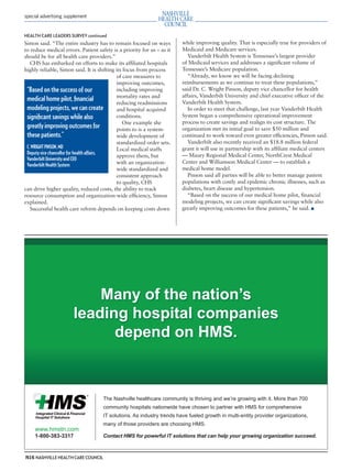 mh.qxp   8/21/2012      3:42 PM      Page 16




         special advertising supplement



         HEALTH CARE LEADERS SURVEY continued
         Simon said. “The entire industry has to remain focused on ways           while improving quality. That is especially true for providers of
         to reduce medical errors. Patient safety is a priority for us – as it    Medicaid and Medicare services.
         should be for all health care providers.”                                   Vanderbilt Health System is Tennessee’s largest provider
            CHS has embarked on efforts to make its afﬁliated hospitals           of Medicaid services and addresses a signiﬁcant volume of
         highly reliable, Simon said. It is shifting its focus from process       Tennessee’s Medicare population.
                                                     of care measures to             “Already, we know we will be facing declining
                                                     improving outcomes,          reimbursements as we continue to treat these populations,”
          “Based on the success of our               including improving          said Dr. C. Wright Pinson, deputy vice chancellor for health
                                                     mortality rates and          affairs, Vanderbilt University and chief executive ofﬁcer of the
          medical home pilot, ﬁnancial               reducing readmissions        Vanderbilt Health System.
          modeling projects, we can create           and hospital acquired           In order to meet that challenge, last year Vanderbilt Health
          signiﬁcant savings while also              conditions.                  System began a comprehensive operational improvement
                                                        One example she           process to create savings and realign its cost structure. The
          greatly improving outcomes for             points to is a system-       organization met its initial goal to save $50 million and
          these patients.”                           wide development of          continued to work toward even greater efﬁciencies, Pinson said.
                                                     standardized order sets.        Vanderbilt also recently received an $18.8 million federal
          C. WRIGHT PINSON, MD                       Local medical staffs         grant it will use in partnership with its afﬁliate medical centers
          Deputy vice chancellor for health affairs,                              — Maury Regional Medical Center, NorthCrest Medical
                                                     approve them, but
          Vanderbilt University and CEO
                                                     with an organization-        Center and Williamson Medical Center — to establish a
          Vanderbilt Health System
                                                     wide standardized and        medical home model.
                                                     consistent approach             Pinson said all parties will be able to better manage patient
                                                     to quality, CHS              populations with costly and epidemic chronic illnesses, such as
         can drive higher quality, reduced costs, the ability to track            diabetes, heart disease and hypertension.
         resource consumption and organization-wide efﬁciency, Simon                 “Based on the success of our medical home pilot, ﬁnancial
         explained.                                                               modeling projects, we can create signiﬁcant savings while also
            Successful health care reform depends on keeping costs down           greatly improving outcomes for these patients,” he said. ■




                                    Many of the nation’s
                                leading hospital companies
                                      depend on HMS.



                                               The Nashville healthcare community is thriving and we’re growing with it. More than 700
                                               community hospitals nationwide have chosen to partner with HMS for comprehensive
                                               IT solutions. As industry trends have fueled growth in multi-entity provider organizations,
                                               many of those providers are choosing HMS.
              www.hmstn.com
              1-800-383-3317                   Contact HMS for powerful IT solutions that can help your growing organization succeed.



         N16 NASHVILLE HEALTH CARE COUNCIL
 