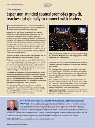 mh.qxp   8/21/2012         3:42 PM       Page 4




         special advertising supplement



         ABOUT THE COUNCIL


         Expansion-minded council promotes growth,
         reaches out globally to connect with leaders
         T
              he Nashville Health Care Council is an association of health care
              industry leaders working together to further establish Nashville’s
              position as the nation’s health care industry capital.
         Founded in 1995 as an initiative of the Nashville Area Chamber
         of Commerce, the Council’s membership includes more than 225
         organizations that are world leaders in hospital management,
         outpatient services, disease management, academic medicine, health
         information technology and beyond. Also represented are professional
         services ﬁrms with wide-ranging expertise in the health care industry.
         Nashville’s health care industry is its most important economic engine,
         contributing an overall economic beneﬁt of nearly $30 billion and
         more than 200,000 jobs to the local economy Council co-founder Dr.
         Thomas F. Frist Jr., chairman emeritus of HCA, characterizes Nashville
         as the “Silicon Valley of health care.”
                                                                                                 The Council recently marked its 15th anniversary by hosting
         “It has the right people, at the right time, at the right place to solve the            500 members at a panel session featuring legendary health
         needs of health care in our ever-changing world,” Frist said.                           care leaders and entrepreneurs.
         The Council promotes the continued growth of Nashville’s health care
         industry by fostering a supportive operating environment for existing,                  In November 2010, the Council with the Nashville Area Chamber of
         start-up and relocating health care businesses. Through educational                     Commerce conducted a trade mission to Santiago, Chile and Buenos
         programs, the Council provides executives with timely information on                    Aires, Argentina.
         key operational and policy challenges facing health care companies, as
         well as networking and mentoring activities.                                            The Council and Chamber previously embarked on a study mission
                                                                                                 to the United Kingdom, which offered participants an up-close look
         Council events focus on pressing issues facing the health care industry                 at the British and Scottish health care systems through small-setting
         and have featured leaders such as Centers for Medicare and Medicaid                     exchanges with policymakers, business executives and dignitaries in
         Services Administrator Marilyn Tavenner, U.S. Chief Technology Ofﬁcer                   London and Edinburgh.
         Todd Park, U.S. Senate Republican Leader Mitch McConnell (R-Ky.),
         AHIP CEO Karen Ignagni, Microsoft CEO Steve Ballmer and numerous                        The Council has also hosted business and government leaders from
         other leaders from government, industry and ﬁnance.                                     around the world to Nashville, including groups from Russia, Sweden
                                                                                                 and Asia. During a recent Nashville visit Asia business experts shared
         Since its inception, the Council has placed a strong emphasis on                        ﬁrst-hand insights on private sector business opportunities in the
         expanding Nashville’s reputation as a health care capital by meeting                    reformed and expanded Chinese health care system. ■
         with health care and business leaders across the nation and worldwide.
         More than 200 health care executives have joined the Council on                         FOR MORE INFORMATION on the Nashville Health Care Council,
         missions to 17 international cities in 14 countries.                                    please visit www.healthcarecouncil.com




                                    “BY THE MID-1990S, THE HEALTHCARE INDUSTRY HAD A STRONG PRESENCE IN
                                    NASHVILLE, but it needed structure, opportunities for healthcare leaders to network and discuss
                                    issues that affect the entire industry and, of course, a vehicle to promote Nashville as a desirable
                                    location for healthcare companies. The Nashville Health Care Council has provided the platform and
         leadership to help Nashville become the Silicon Valley of healthcare. Originally established to be a regional resource, the
         Council’s reach today is national and global. It has far exceeded its founders’ vision of what it could become.”
         THOMAS F. FRIST JR., MD | Chairman emeritus of HCA | Former Chairman, Nashville Health Care Council


         N4 NASHVILLE HEALTH CARE COUNCIL
 