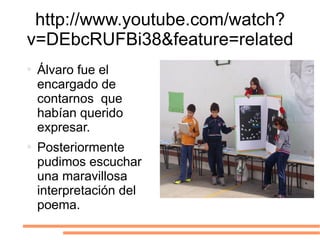 http://www.youtube.com/watch?v=DEbcRUFBi38&feature=related Álvaro fue el encargado de contarnos  que habían querido expresar. Posteriormente pudimos escuchar una maravillosa interpretación del poema. 