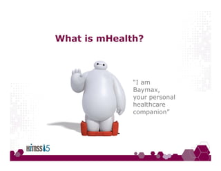 What is mHealth?
“I am
Baymax,
your personal
healthcare
companion”
 