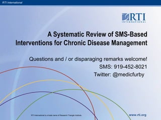 A Systematic Review of SMS-Based Interventions for Chronic Disease Management Questions and / or disparaging remarks welcome! SMS: 919-452-8021 Twitter: @medicfurby  