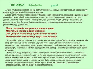 ЭНХ УЛИРАЛ О.Дашбалбар
..."Энх улирал ханхлахад хүний сэтгэл тэнэгэр"... энэхүү сонгодог мөрийг хаврын яруу
найрагч Дашдоржийн Нацагдорж хэлжээ.
Хавар цагийг бие сэтгэлээрээ нэвт мэдэрч, навч нахиа юу нь ханхалсан шингэн униарт
өглөө бүрх малгайтай хүн гэрийнхээ үүдэнд зогсоод ''энх улирал ханхлахад цээж
уужран, холхид нисэх бодлоо хазаарлаж, уул усныхаа гүнд бодлоороо шингэж, үл
үзэгдэх нэгэн бие болтлоо байгальтай нэгдэн, тунгалаг цэнхэр агаар жингэнэх мэт
уянгын мөрүүд урссан биз.
Үлэмжийн уужуу тайван сэтгэлээр ертөнцийн тухай бодлогоширч, ирэх цагийн
баяр баясгаланд автсан найрагч, орчлонгийн нөөцөд буй мянга мянган хаврыг
мөрөөдөн, тэрхүү цагийн уудамд чөлөөтэй аялан хүний амьдрал эс дуусахын учрыг
санааширч, 'Монголын сайхан оронд жил жил дэлгэр" гэж амандаа шивэгнэсэн байж
юу магад.
Хавар цаг яруу найрагчид "мөнх" гэдэг үгийг төлөөлдөг байсан ч мэт... Монголын
сайхан орон мөнх тэнгэрийн дор үеийн үед оршиж, энх улирал ханхлан, хүний сэтгэл
тэнэгэр байхын мөрөөсөл, түүний амин хүсэл гэлтэй. Хүний орчлонд мянга мянган
хавар зэрэглээтэн цуварч, ээлжээ хүлээн буйг мэдэрсэн найрагч зөвхөн хүндээ
төдийгүй амьд амьтан бүхэнд сайныг хүсэж найрсаж байсан нь “Өвсний соёо
ногоороход морь мал ханагар" гэснээс мэдэгдэнэ.
Мөнх тэнгэрийн доор мянга мянган хавар
Монголын сайхан оронд жил жил
Энх улирал ханхлахад хүний сэтгэл тэнэгэр
Өвсний соёо ногоороход морь мал ханагар
хавар
 