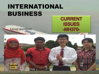 INTERNATIONAL
BUSINESS
CURRENT
ISSUES
-MH370-Group members:
SHIMAH ASWADI YANG FLOWER
 