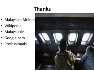 Thanks
• Malaysian Airlines
• Wikipedia
• Malaysiakini
• Google.com
• Professionals
 