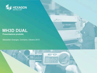 MH3D DUAL
Presentazione prodotto
Sébastien Granges, Cormano, Ottobre 2013

 