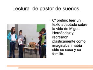 Lectura  de pastor de sueños. 6º prefirió leer un texto adaptado sobre la vida de Miguel Hernández y recrearon plásticamente como imaginaban había sido su casa y su familia. 
