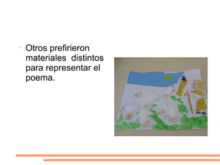 Otros prefirieron  materiales  distintos para representar el poema. 