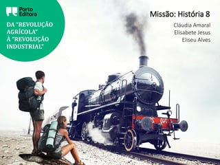 DA “REVOLUÇÃO
AGRÍCOLA”
À “REVOLUÇÃO
INDUSTRIAL”
Missão: História 8
Cláudia Amaral
Elisabete Jesus
Eliseu Alves
 