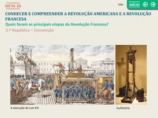 2.ª República – Convenção
A execução de Luís XVI
CONHECER E COMPREENDER A REVOLUÇÃO AMERICANA E A REVOLUÇÃO
FRANCESA
META 20
Quais foram as principais etapas da Revolução Francesa?
Guilhotina
7/10
 