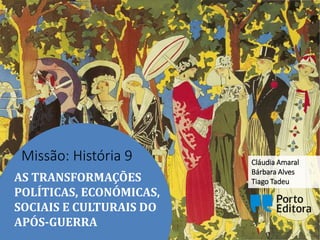 AS TRANSFORMAÇÕES
POLÍTICAS, ECONÓMICAS,
SOCIAIS E CULTURAIS DO
APÓS-GUERRA
Missão: História 9 Cláudia Amaral
Bárbara Alves
Tiago Tadeu
 