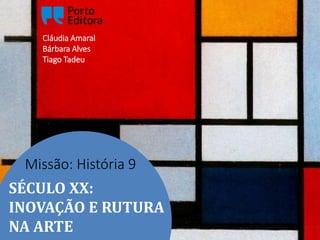 SÉCULO XX:
INOVAÇÃO E RUTURA
NA ARTE
Missão: História 9
Cláudia Amaral
Bárbara Alves
Tiago Tadeu
 