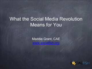 What the Social Media Revolution
Means for You
Maddie Grant, CAE
www.socialfish.org
 